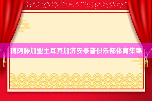 博阿滕加盟土耳其加济安泰普俱乐部体育集锦