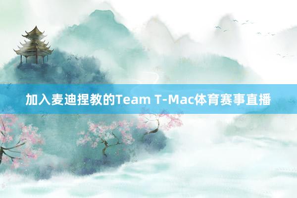 加入麦迪捏教的Team T-Mac体育赛事直播