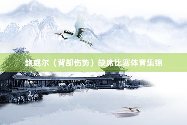 鲍威尔（背部伤势）缺席比赛体育集锦