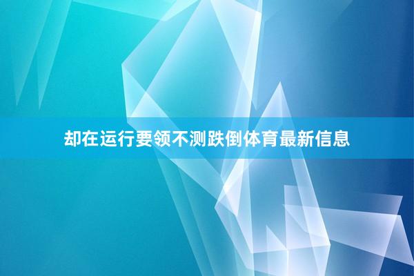 却在运行要领不测跌倒体育最新信息