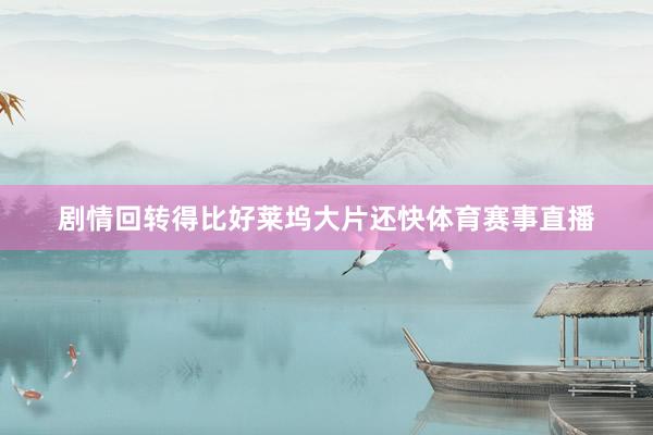 剧情回转得比好莱坞大片还快体育赛事直播