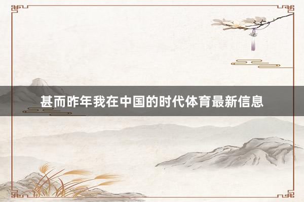 甚而昨年我在中国的时代体育最新信息