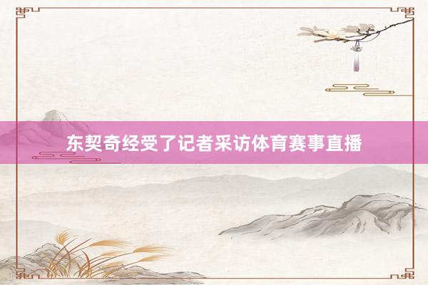 东契奇经受了记者采访体育赛事直播