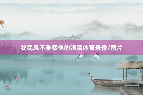 我民风不雅察他的眼睛体育录像/图片