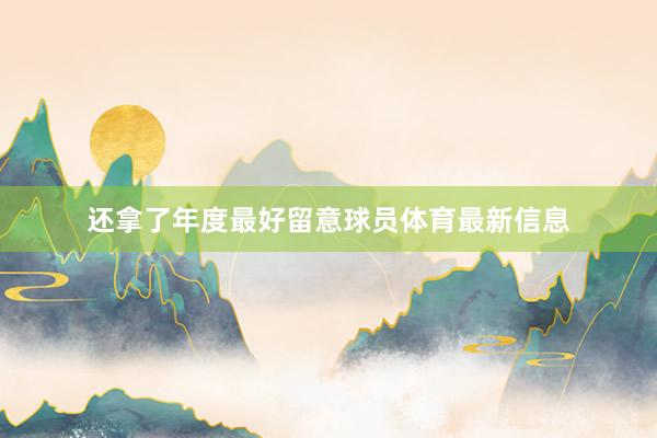 还拿了年度最好留意球员体育最新信息