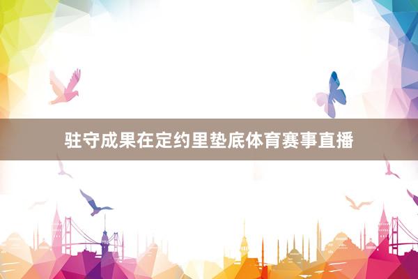 驻守成果在定约里垫底体育赛事直播