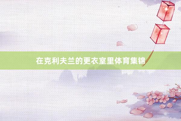 在克利夫兰的更衣室里体育集锦