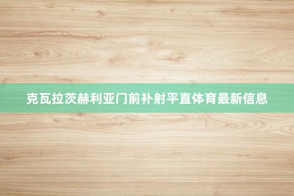 克瓦拉茨赫利亚门前补射平直体育最新信息