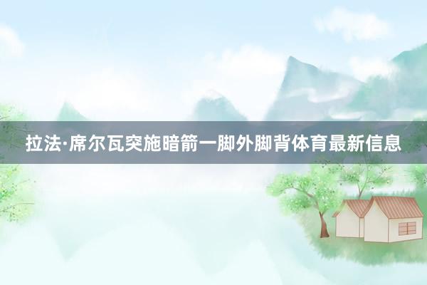 拉法·席尔瓦突施暗箭一脚外脚背体育最新信息