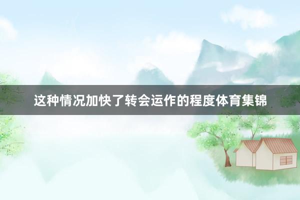 这种情况加快了转会运作的程度体育集锦