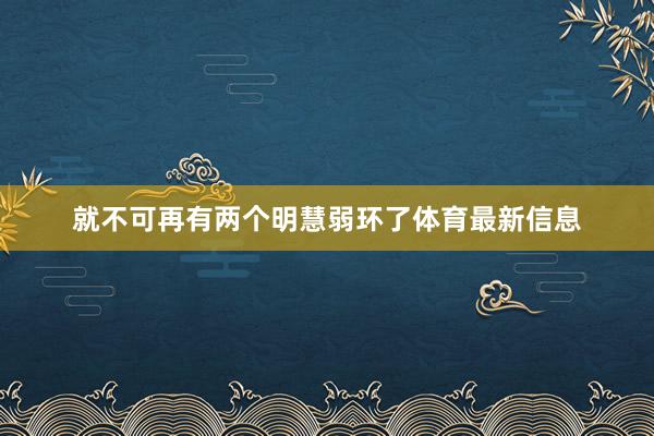 就不可再有两个明慧弱环了体育最新信息