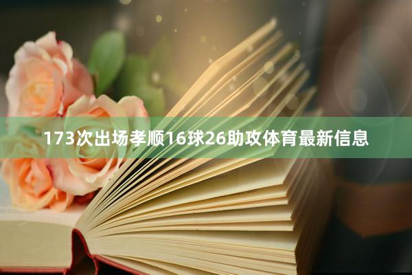 173次出场孝顺16球26助攻体育最新信息