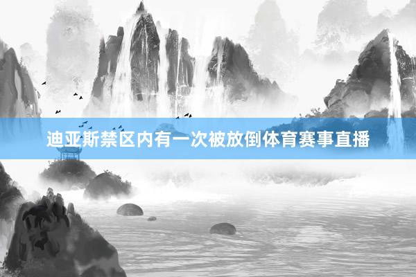 迪亚斯禁区内有一次被放倒体育赛事直播