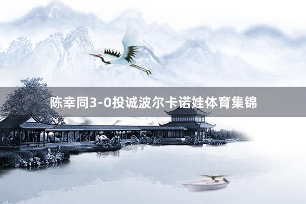 陈幸同3-0投诚波尔卡诺娃体育集锦