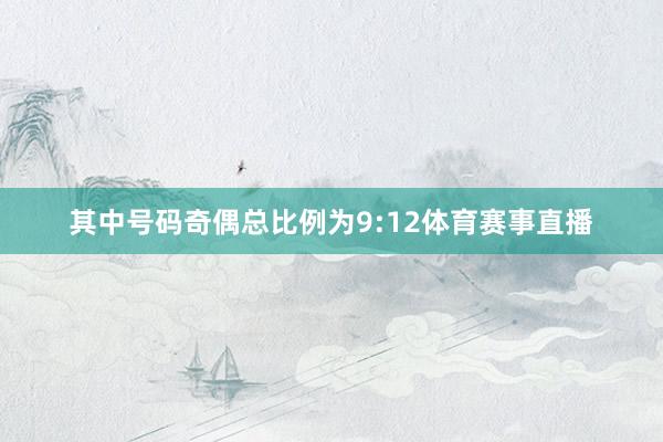 其中号码奇偶总比例为9:12体育赛事直播