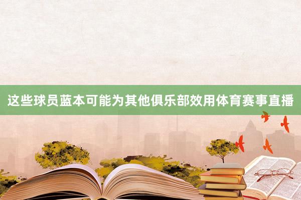 这些球员蓝本可能为其他俱乐部效用体育赛事直播