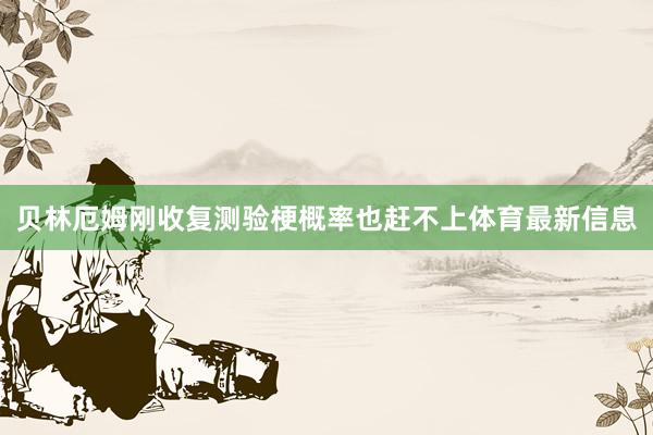 贝林厄姆刚收复测验梗概率也赶不上体育最新信息