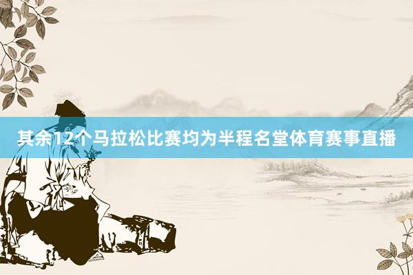 其余12个马拉松比赛均为半程名堂体育赛事直播