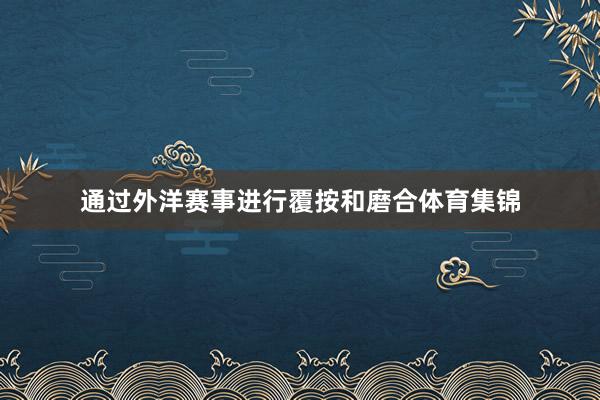通过外洋赛事进行覆按和磨合体育集锦