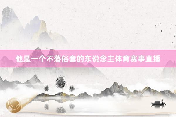 他是一个不落俗套的东说念主体育赛事直播