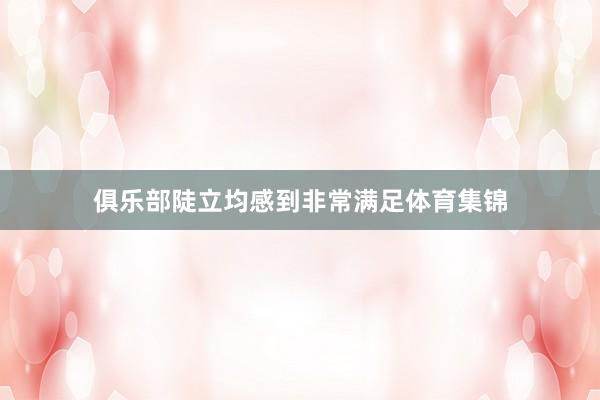 俱乐部陡立均感到非常满足体育集锦