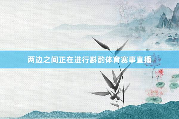 两边之间正在进行斟酌体育赛事直播