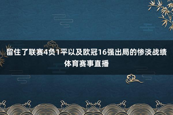 留住了联赛4负1平以及欧冠16强出局的惨淡战绩体育赛事直播