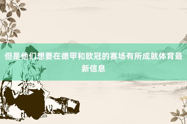 但是他们想要在德甲和欧冠的赛场有所成就体育最新信息