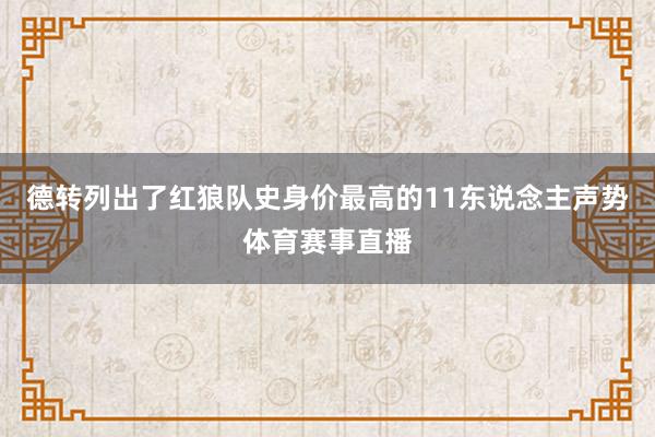 德转列出了红狼队史身价最高的11东说念主声势体育赛事直播