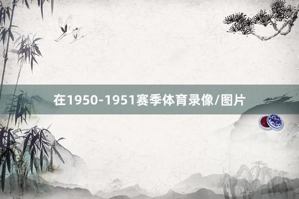 在1950-1951赛季体育录像/图片