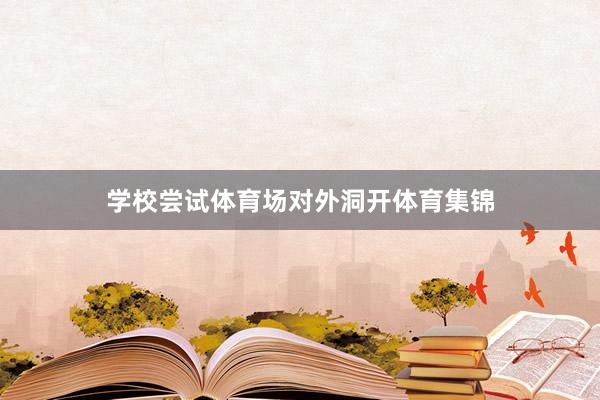 学校尝试体育场对外洞开体育集锦