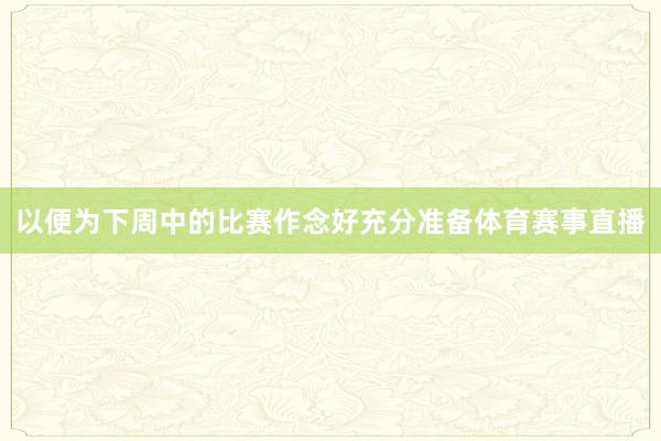 以便为下周中的比赛作念好充分准备体育赛事直播