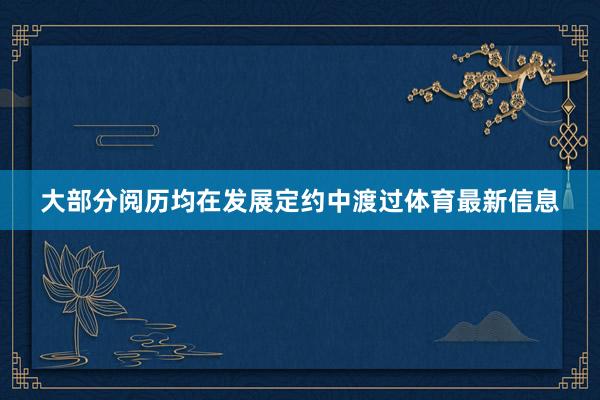 大部分阅历均在发展定约中渡过体育最新信息