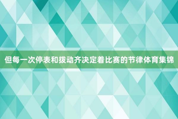 但每一次停表和拨动齐决定着比赛的节律体育集锦