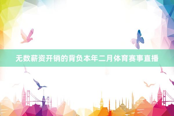 无数薪资开销的背负本年二月体育赛事直播