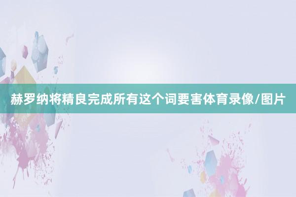 赫罗纳将精良完成所有这个词要害体育录像/图片