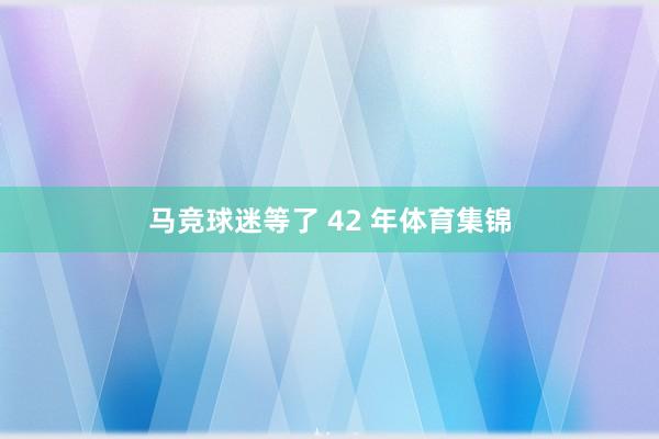 马竞球迷等了 42 年体育集锦