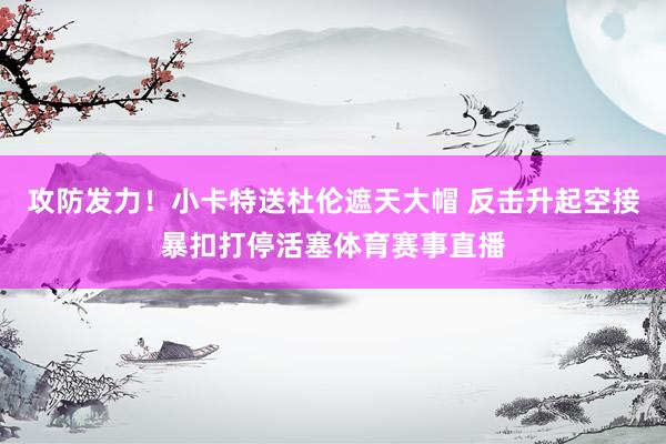 攻防发力！小卡特送杜伦遮天大帽 反击升起空接暴扣打停活塞体育赛事直播