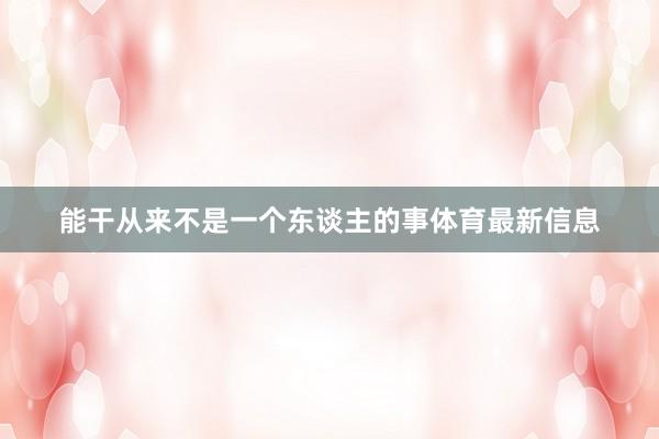 能干从来不是一个东谈主的事体育最新信息