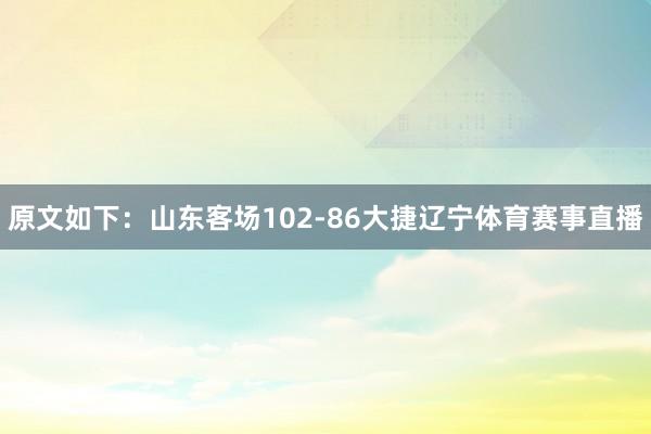 原文如下：山东客场102-86大捷辽宁体育赛事直播