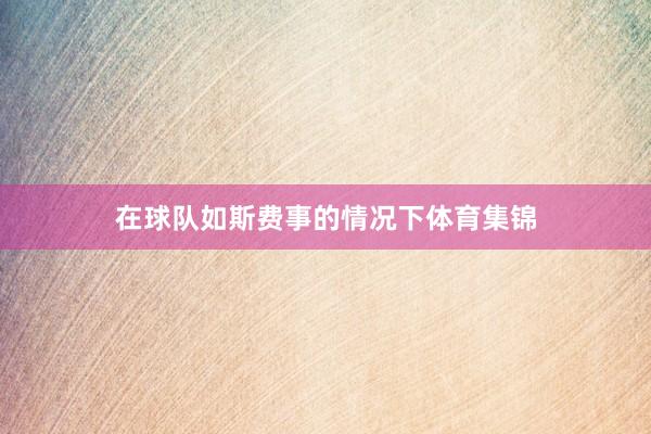 在球队如斯费事的情况下体育集锦