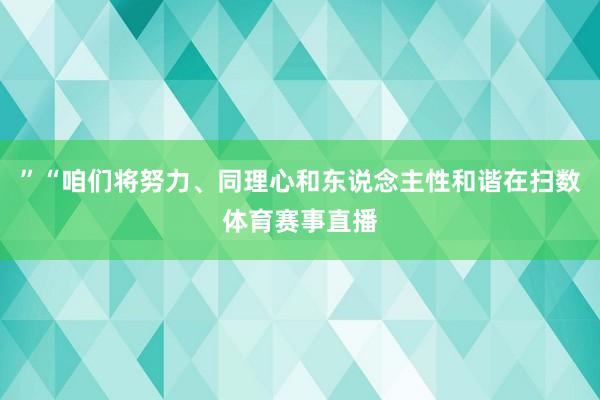 ”“咱们将努力、同理心和东说念主性和谐在扫数体育赛事直播