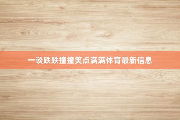 一谈跌跌撞撞笑点满满体育最新信息