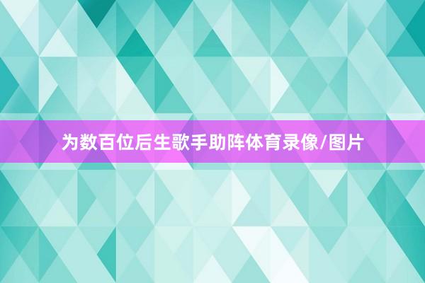 为数百位后生歌手助阵体育录像/图片