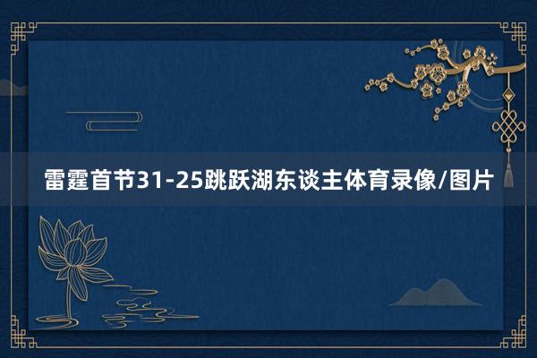 雷霆首节31-25跳跃湖东谈主体育录像/图片