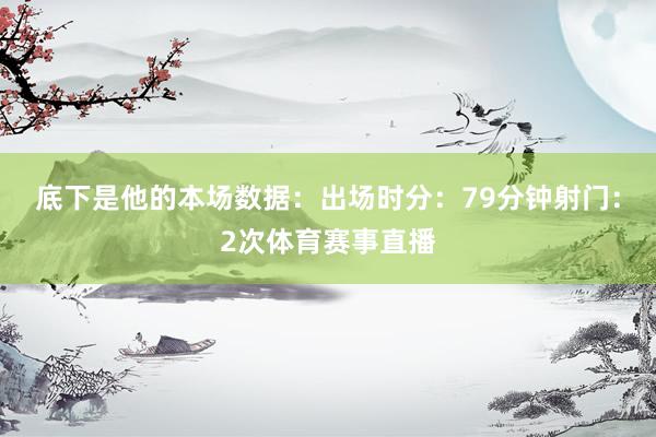 底下是他的本场数据：出场时分：79分钟射门：2次体育赛事直播