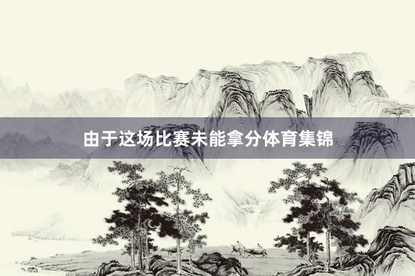 由于这场比赛未能拿分体育集锦
