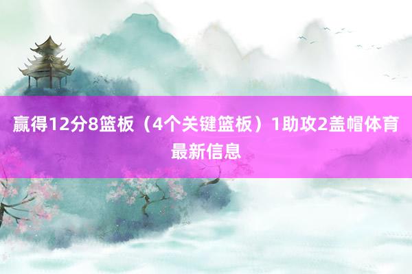 赢得12分8篮板（4个关键篮板）1助攻2盖帽体育最新信息