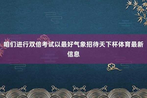 咱们进行双倍考试以最好气象招待天下杯体育最新信息