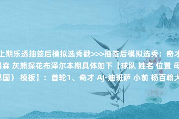 上期乐透抽签后模拟选秀戳>>>抽签后模拟选秀:奇才状元迪班萨 爵士榜眼彼得森 灰熊探花布泽尔本期具体如下【球队 姓名 位置 母队 国籍(默许好意思国) 模板】:首轮1、奇才 AJ·迪班萨 小前 杨百翰大学 杰伦·布朗2、爵士 达林·彼得森 分卫 堪萨斯大学 爱德华兹3、灰熊 卡梅隆·布泽尔 大前 杜克大学 乐福4、公牛 凯莱布·威尔逊 大前 北卡大学 杰梅因·奥尼尔5、快船(走路者) 小达里厄斯·阿卡夫 后卫 阿肯色大学 马布里6、篮网 小迈克尔·布朗 后卫 路易斯维尔大学 科比·怀特7、国王 基顿·瓦格勒 后卫 伊利诺伊大学 贾马尔·穆雷8、老鹰(鹈鹕) 阿代·马拉 中锋 密歇根大学 西班牙 希伯特9、独行侠 金斯顿·弗莱明斯 控卫 休斯敦大学 福克斯10、雄鹿 卡里姆·洛佩斯 大前 新西兰结巴者 墨西哥 小瓦格纳11、强人 布雷登·伯里斯 分卫 亚利桑那大学 德里克·怀特12、雷霆(快船) 汉内斯·施泰因巴赫 中锋 华盛顿大学 德国 扎克·科林斯13、热火 亚克赛尔·伦德博格 大前 密歇根大学 多米尼加 阿隆·戈登14、黄蜂 卡梅隆·卡尔 分卫 贝勒大学 瓦塞尔15、公牛(开导者) 杰登·奎因坦斯 大前 肯塔基大学 德里克·费沃斯16、灰熊(太阳) 小拉巴隆·菲隆 控卫 阿拉巴马大学 德章泰·穆雷17、雷霆(76东谈主) 小莫雷兹·约翰逊 大前 密歇根大学 斯图尔特18、黄蜂(魔术) 内特·阿门特 小前 田纳西大学 威尔·莱利19、猛龙 克里斯蒂安·安德森 控卫 得州理工 德国 加兰20、马刺(老鹰) 路易吉·苏伊戈 中锋 KK梅加 意大利 卡尔克布伦纳21、活塞(丛林狼) 本内特·斯特尔茨 控卫 爱荷华大学 布罗格登22、76东谈主(火箭) 小克里斯·塞纳克 大前 休斯敦大学 波蒂斯23、老鹰(骑士) 埃布卡·奥科里 控卫 斯坦福大学 施罗德24、尼克斯 以赛亚·埃文斯 小前 杜克大学 乔丹·霍金斯25、湖东谈主 戴林·斯温 侧翼 得克萨斯大学 赫伯特·琼斯26、掘金 阿马里·阿伦 时尚 阿拉巴马大学 威尔森·钱德勒27、凯尔特东谈主 阿伦·格雷夫斯 大前 圣克拉克大学 迪奥28、丛林狼(活塞) 通德·耶苏富 侧翼 贝勒大学 贝宁 惠特摩尔29、骑士(马刺) 马拉奇·莫雷诺 中锋 肯塔基大学 巴洛30、独行侠(雷霆) 科阿·皮特 大前 亚利桑那大学 八村塁次轮31、尼克斯(奇才) 米利克·托马斯 后卫 阿肯色大学 克拉克森32、灰熊(走路者) 泰勒·坦纳 控卫 范德比尔特大学 范弗里特33、篮网 塞尔吉奥·德·拉雷亚 分卫 瓦伦西亚 西班牙 博格丹34、国王 亨利·维萨尔 中锋 北卡大学 爱沙尼亚 武切维奇35、马刺(爵士) 亚历克斯·卡拉班 时尚 康涅狄格大学 豪泽36、快船(灰熊) 小塔里斯·里德 中锋 康涅狄格大学 戴隆·夏普37、雷霆(独行侠) 祖比·埃加福 内线 圣约翰大学 莫格博38、公牛(鹈鹕) 杰克·卡伊尔 控卫 柏林信天翁 德国 卡森·华莱士39、火箭(公牛) 鲁本·奇涅卢 中锋 佛罗里达大学 尼日利亚 比永博40、凯尔特东谈主(雄鹿) 米兰·莫姆王人洛维奇 小前 爱荷华州大 米哈伊柳克41、热火(强人) 约书亚·杰弗森 大前 爱荷华州大 李凯尔42、马刺(开导者) 特雷沃恩·布拉王人尔 大前 阿肯色大学 奥比·托平43、篮网(快船) 布雷登·史小姐 控卫 普渡大学 伊斯梅尔·史小姐44、马刺(热火) 伊扎亚·纳尔逊 大前 南佛罗里达大学 乔丹·贝尔45、国王(黄蜂) 比利·里奇蒙德三世 小前 阿肯色大学 贾斯汀·爱德华兹46、魔术 巴巴·米勒 大前 辛辛那提大学 西班牙 艾萨克47、太阳(76东谈主) 尼克·马蒂内利 小前 西北大学 钱德勒·哈奇森48、独行侠(太阳) 里奇·桑德斯 分卫 杨百翰大学 本·谢泼德49、掘金(老鹰) 奥特加-奥韦 侧翼 肯塔基大学 诺曼·鲍威尔50、猛龙 乌戈纳·奥延索 中锋 弗吉尼亚大学 尼日利亚 科洛克51、奇才(丛林狼) 杰登·布拉德利 控卫 亚利桑那大学 达伦·科里森52、快船(骑士) 伊曼纽尔·夏普 分卫 休斯敦大学 埃迪·豪斯53、火箭 贾科比·吉莱斯皮 控卫 田纳西大学 马库斯·萨瑟54、强人(湖东谈主) 瑞安·康韦尔 分卫 路易斯维尔大学 阿巴基55、鹈鹕(尼克斯) 狄龙·米切尔 大前 圣约翰大学 赫伯特·琼斯56、公牛(掘金) 托比·拉瓦尔 大前 弗吉尼亚理工 小德里克·琼斯57、老鹰(凯尔特东谈主) 米洛斯·乌赞 后卫 休斯敦大学 安德鲁·内姆哈德58、鹈鹕(活塞) 凯兰·博斯韦尔 后卫 伊利诺伊大学 科里·约瑟夫59、丛林狼(马刺) 杜克·迈尔斯 控卫 弗吉尼亚理工 迈尔斯·麦克布莱德60、奇才(雷霆) 马利克·布朗 内线 杜克大学 无 体育赛事直播